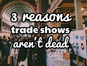 3 reasons trade shows aren’t dead